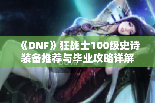 《DNF》狂战士100级史诗装备推荐与毕业攻略详解