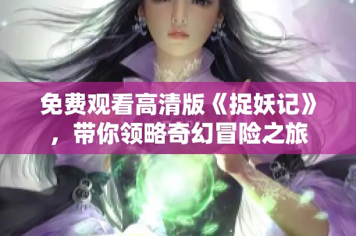 免费观看高清版《捉妖记》，带你领略奇幻冒险之旅