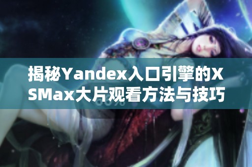 揭秘Yandex入口引擎的XSMax大片观看方法与技巧