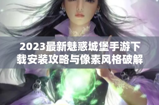 2023最新魅惑城堡手游下载安装攻略与像素风格破解版本介绍