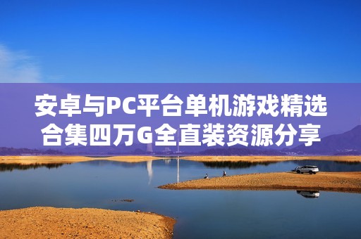 安卓与PC平台单机游戏精选合集四万G全直装资源分享