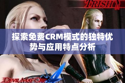 探索免费CRM模式的独特优势与应用特点分析