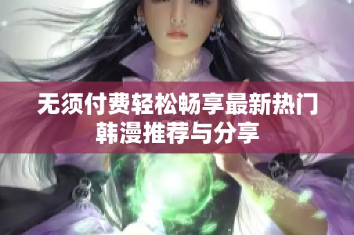 无须付费轻松畅享最新热门韩漫推荐与分享