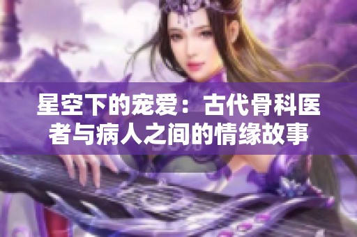 星空下的宠爱：古代骨科医者与病人之间的情缘故事