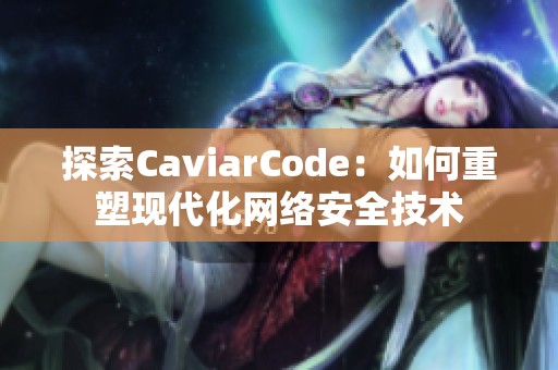 探索CaviarCode：如何重塑现代化网络安全技术