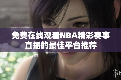 免费在线观看NBA精彩赛事直播的最佳平台推荐