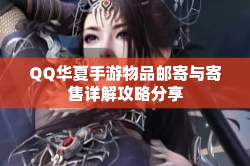 QQ华夏手游物品邮寄与寄售详解攻略分享