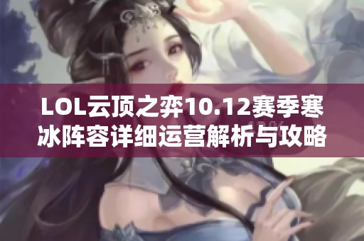 LOL云顶之弈10.12赛季寒冰阵容详细运营解析与攻略