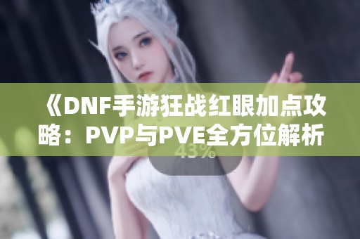 《DNF手游狂战红眼加点攻略：PVP与PVE全方位解析》