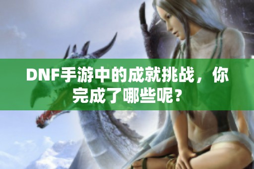 DNF手游中的成就挑战，你完成了哪些呢？