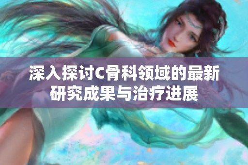 深入探讨C骨科领域的最新研究成果与治疗进展