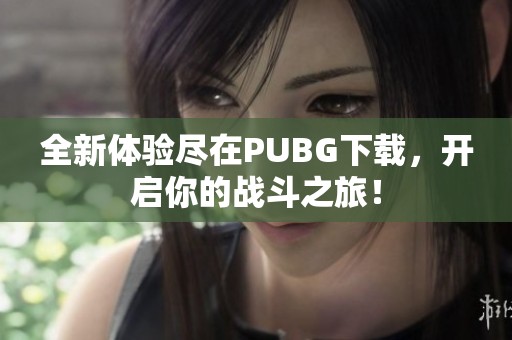 全新体验尽在PUBG下载，开启你的战斗之旅！