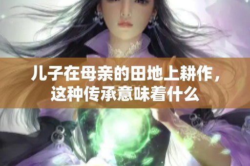 儿子在母亲的田地上耕作，这种传承意味着什么