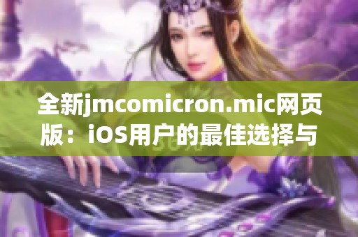 全新jmcomicron.mic网页版：iOS用户的最佳选择与体验分享