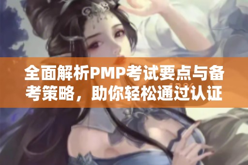 全面解析PMP考试要点与备考策略，助你轻松通过认证