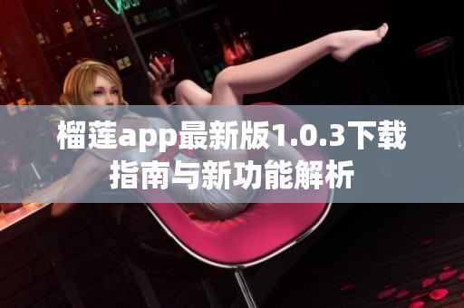 榴莲app最新版1.0.3下载指南与新功能解析