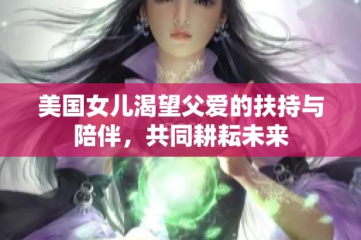 美国女儿渴望父爱的扶持与陪伴，共同耕耘未来