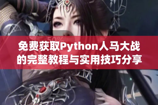 免费获取Python人马大战的完整教程与实用技巧分享