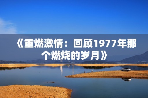 《重燃激情：回顾1977年那个燃烧的岁月》