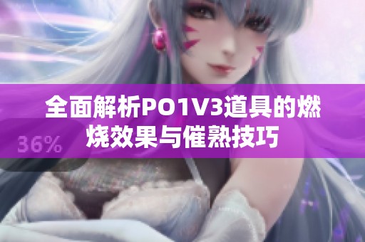 全面解析PO1V3道具的燃烧效果与催熟技巧