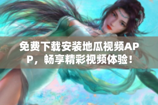 免费下载安装地瓜视频APP，畅享精彩视频体验！