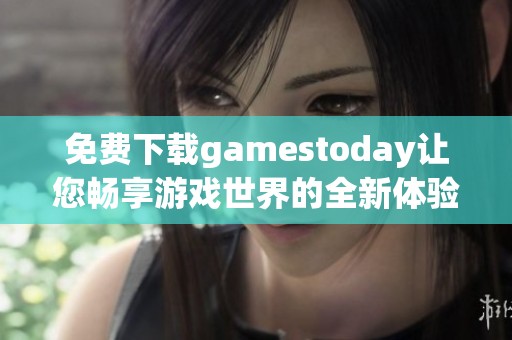 免费下载gamestoday让您畅享游戏世界的全新体验