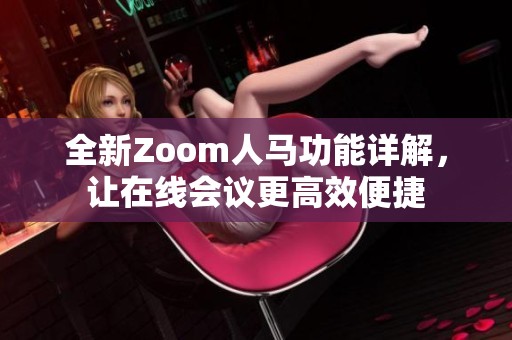 全新Zoom人马功能详解，让在线会议更高效便捷