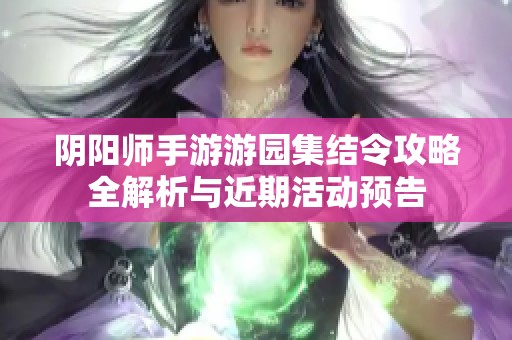 阴阳师手游游园集结令攻略全解析与近期活动预告