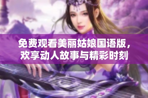 免费观看美丽姑娘国语版，欢享动人故事与精彩时刻