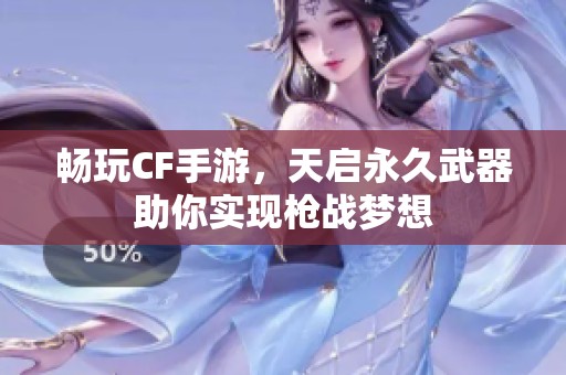 畅玩CF手游，天启永久武器助你实现枪战梦想
