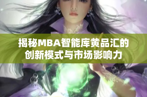 揭秘MBA智能库黄品汇的创新模式与市场影响力