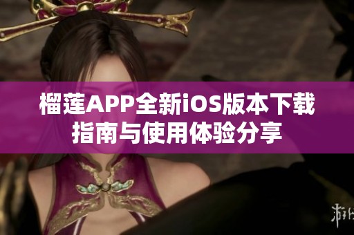 榴莲APP全新iOS版本下载指南与使用体验分享