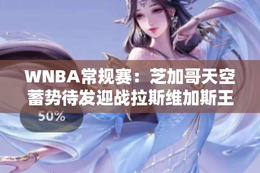 WNBA常规赛：芝加哥天空蓄势待发迎战拉斯维加斯王牌