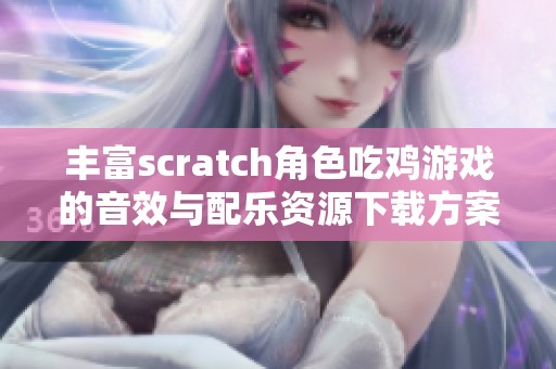 丰富scratch角色吃鸡游戏的音效与配乐资源下载方案