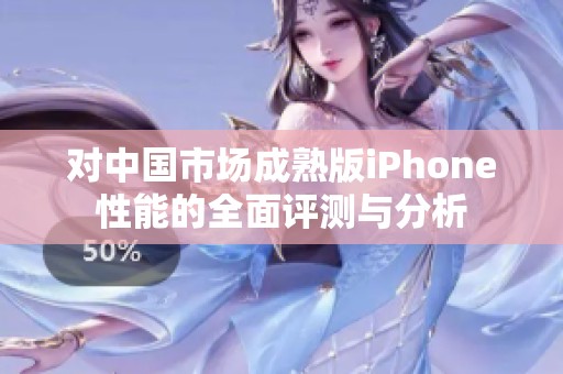 对中国市场成熟版iPhone性能的全面评测与分析