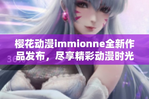 樱花动漫immionne全新作品发布，尽享精彩动漫时光