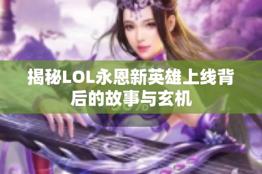 揭秘LOL永恩新英雄上线背后的故事与玄机