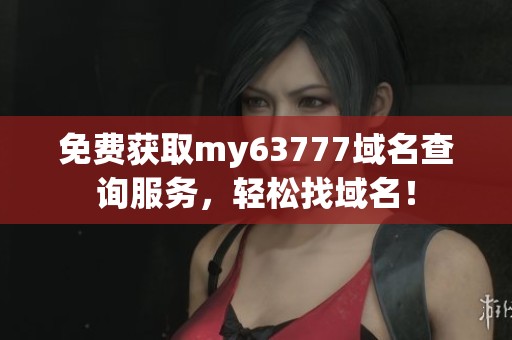 免费获取my63777域名查询服务，轻松找域名！