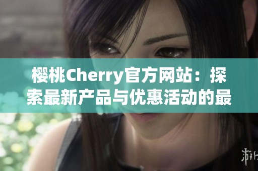 樱桃Cherry官方网站：探索最新产品与优惠活动的最佳平台