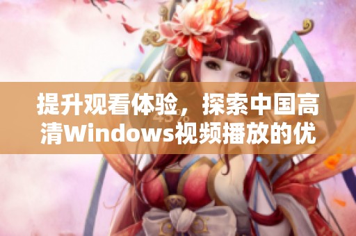 提升观看体验，探索中国高清Windows视频播放的优选方案