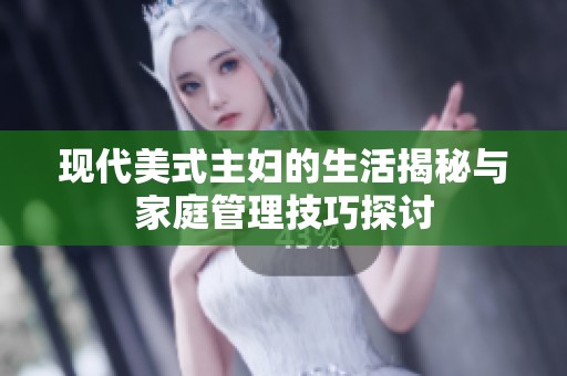 现代美式主妇的生活揭秘与家庭管理技巧探讨