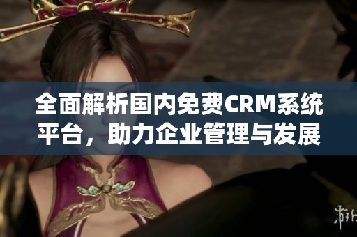 全面解析国内免费CRM系统平台，助力企业管理与发展