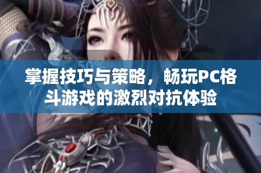 掌握技巧与策略，畅玩PC格斗游戏的激烈对抗体验