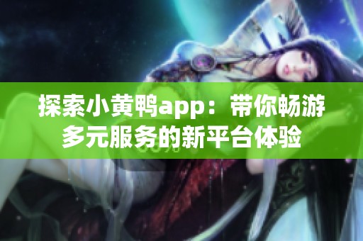 探索小黄鸭app：带你畅游多元服务的新平台体验