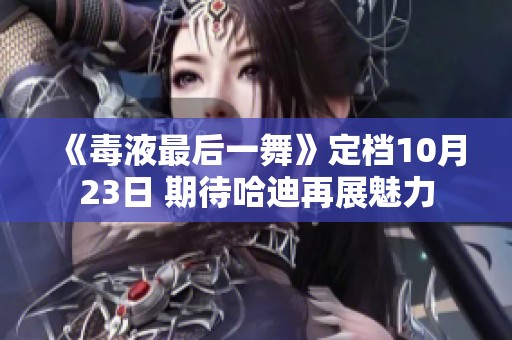 《毒液最后一舞》定档10月23日 期待哈迪再展魅力