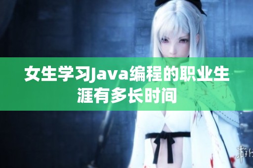 女生学习Java编程的职业生涯有多长时间