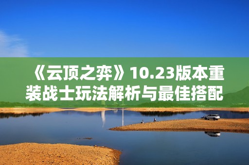 《云顶之弈》10.23版本重装战士玩法解析与最佳搭配策略