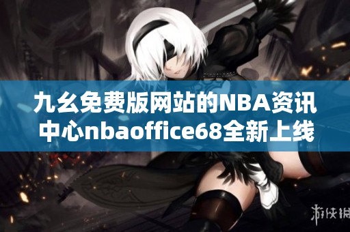 九幺免费版网站的NBA资讯中心nbaoffice68全新上线