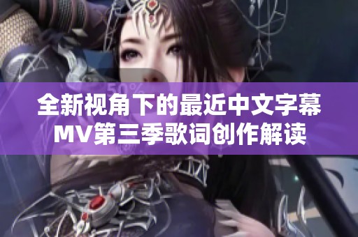 全新视角下的最近中文字幕MV第三季歌词创作解读