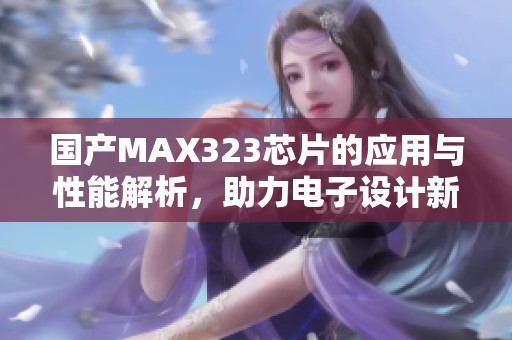 国产MAX323芯片的应用与性能解析，助力电子设计新发展